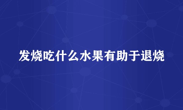 发烧吃什么水果有助于退烧