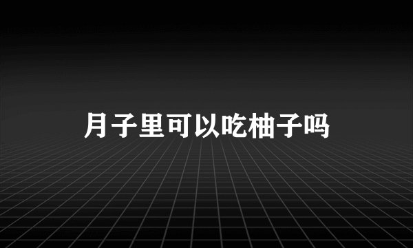 月子里可以吃柚子吗