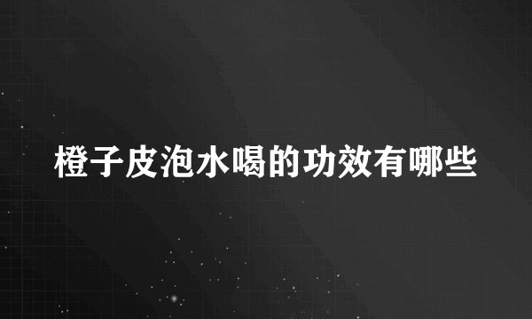 橙子皮泡水喝的功效有哪些