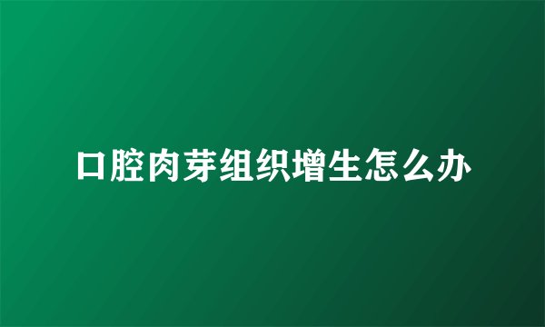 口腔肉芽组织增生怎么办