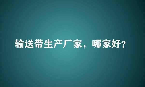 输送带生产厂家，哪家好？