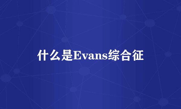 什么是Evans综合征