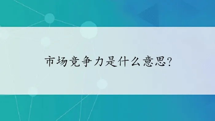 市场竞争力是什么意思？