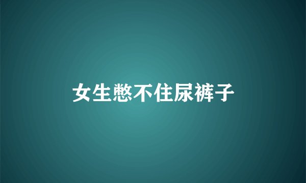 女生憋不住尿裤子