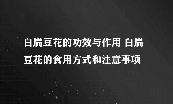 白扁豆花的功效与作用 白扁豆花的食用方式和注意事项