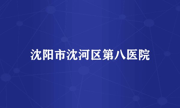 沈阳市沈河区第八医院