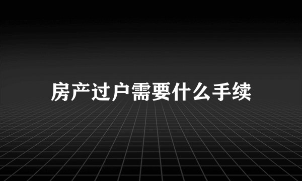 房产过户需要什么手续