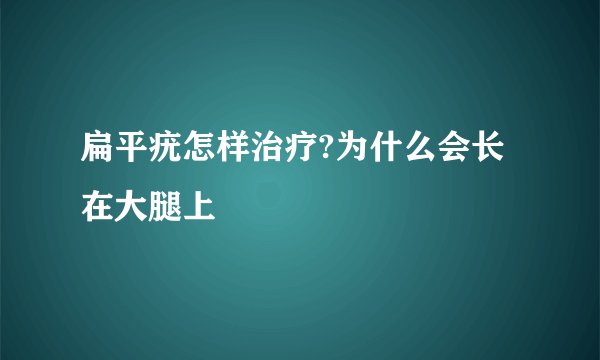 扁平疣怎样治疗?为什么会长在大腿上