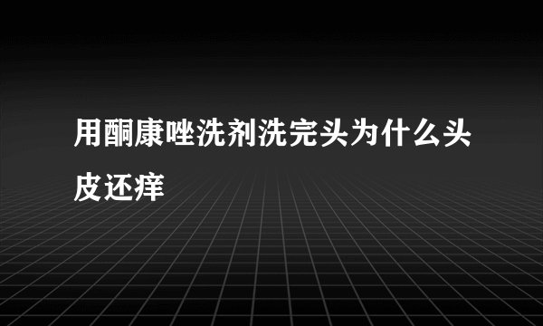 用酮康唑洗剂洗完头为什么头皮还痒