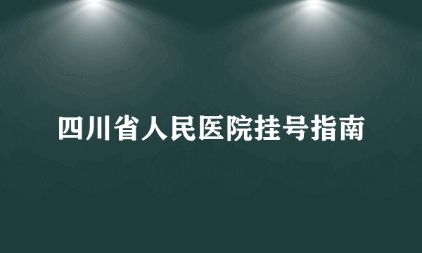 四川省人民医院挂号指南