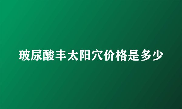 玻尿酸丰太阳穴价格是多少