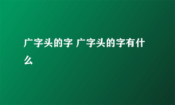 广字头的字 广字头的字有什么