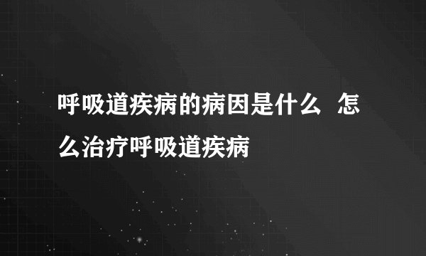 呼吸道疾病的病因是什么  怎么治疗呼吸道疾病