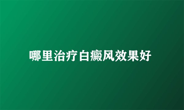 哪里治疗白癜风效果好 