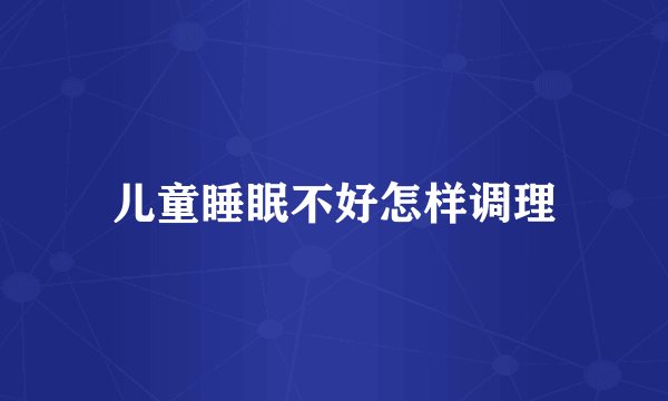 儿童睡眠不好怎样调理