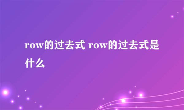 row的过去式 row的过去式是什么