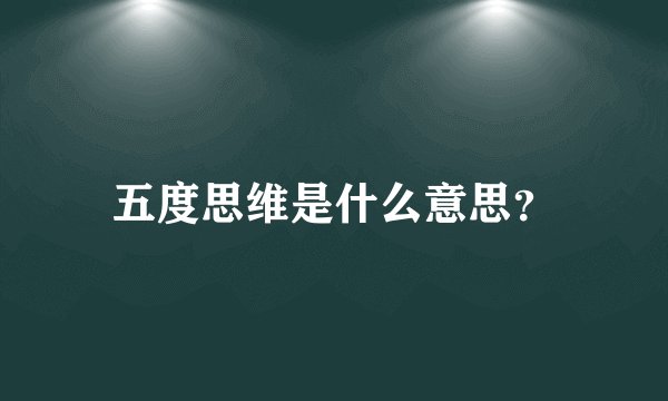 五度思维是什么意思？