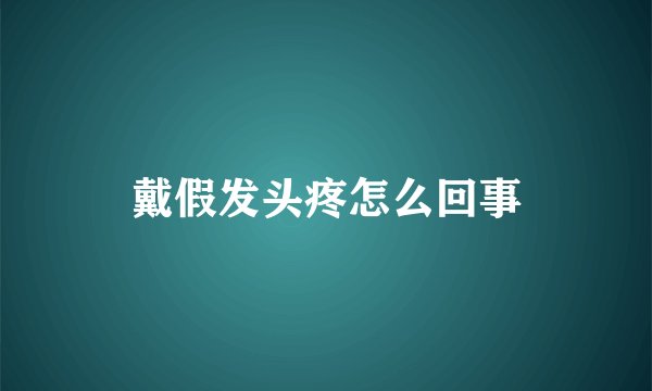 戴假发头疼怎么回事