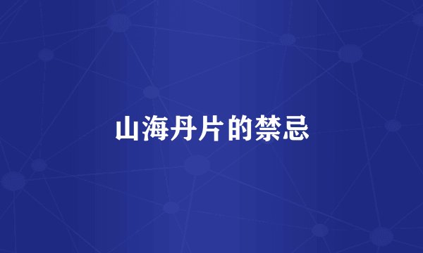 山海丹片的禁忌