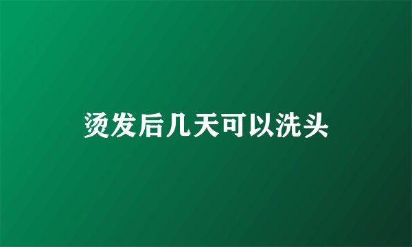 烫发后几天可以洗头