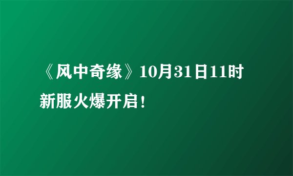 《风中奇缘》10月31日11时新服火爆开启！