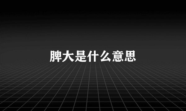 脾大是什么意思