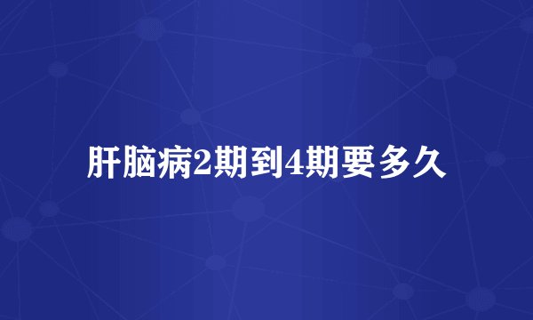 肝脑病2期到4期要多久