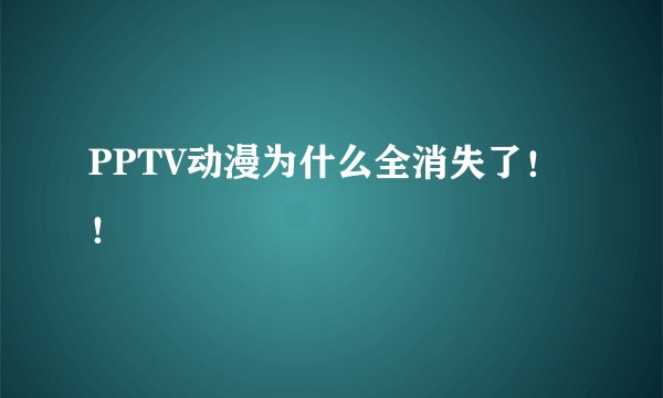 PPTV动漫为什么全消失了!!