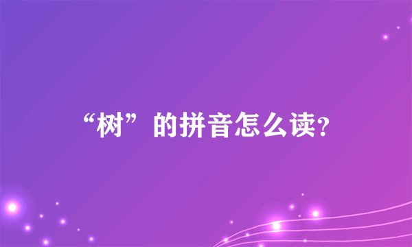 “树”的拼音怎么读？