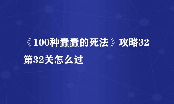 《100种蠢蠢的死法》攻略32 第32关怎么过