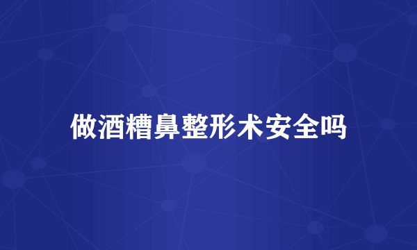 做酒糟鼻整形术安全吗