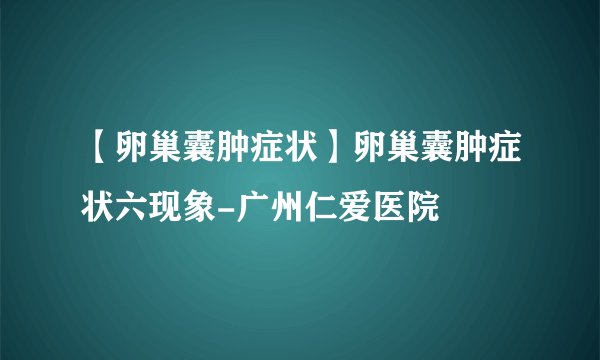 【卵巢囊肿症状】卵巢囊肿症状六现象-广州仁爱医院