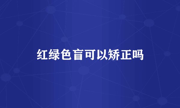 红绿色盲可以矫正吗