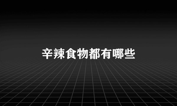 辛辣食物都有哪些