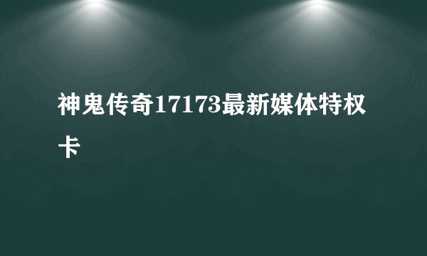 神鬼传奇17173最新媒体特权卡