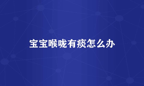 宝宝喉咙有痰怎么办