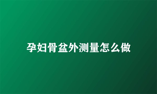 孕妇骨盆外测量怎么做
