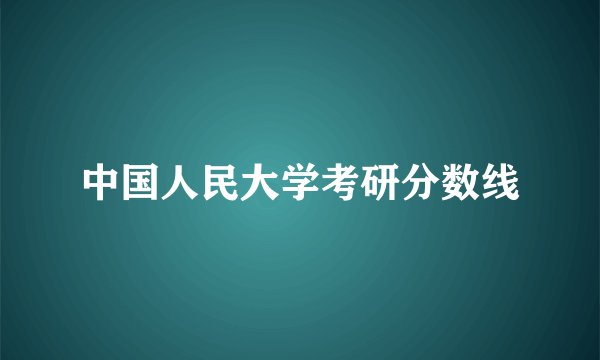 中国人民大学考研分数线