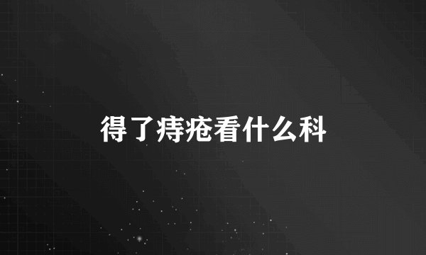 得了痔疮看什么科