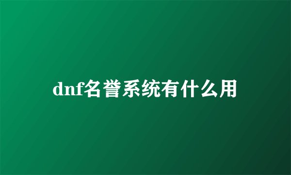dnf名誉系统有什么用