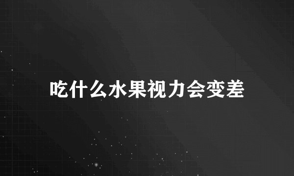 吃什么水果视力会变差