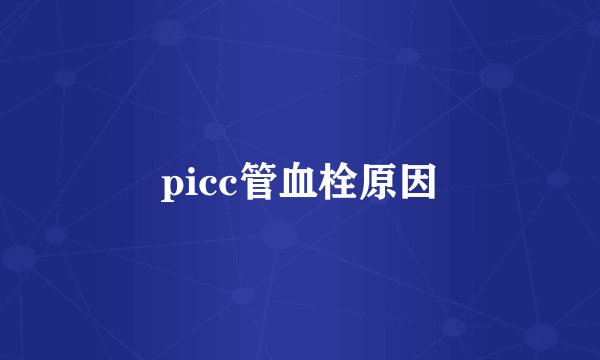 picc管血栓原因