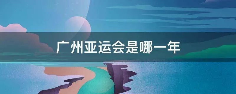 广州亚运会是哪一年