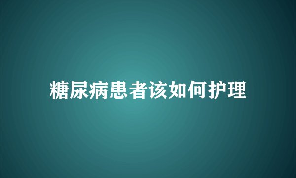 糖尿病患者该如何护理