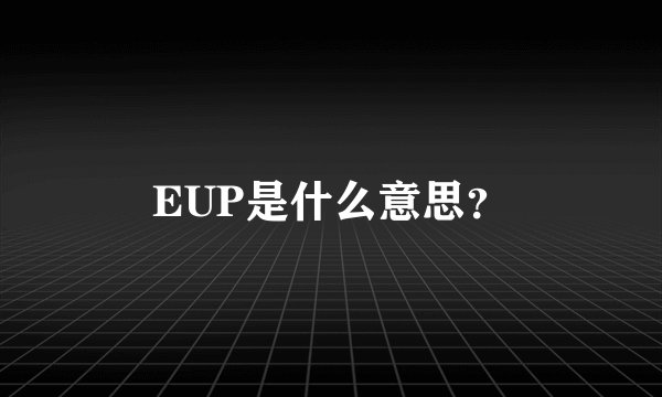 EUP是什么意思？