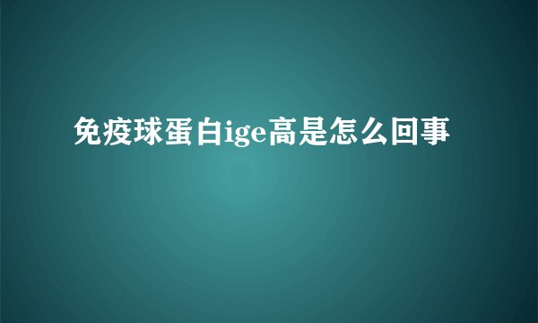 免疫球蛋白ige高是怎么回事
