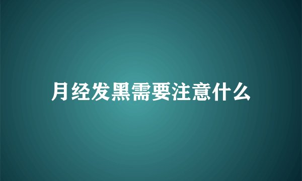 月经发黑需要注意什么