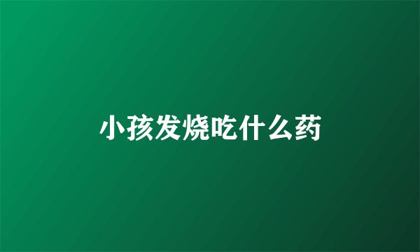 小孩发烧吃什么药