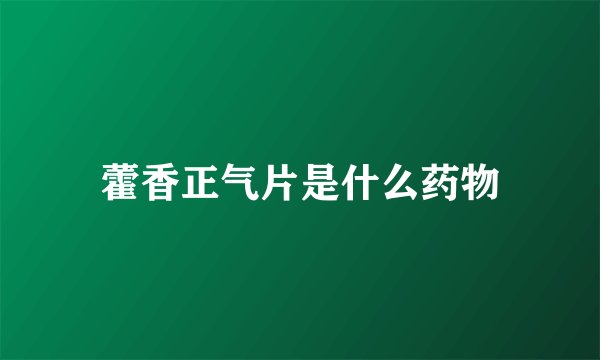 藿香正气片是什么药物