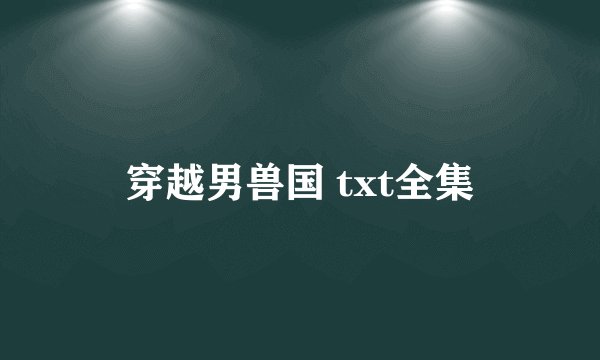 穿越男兽国 txt全集